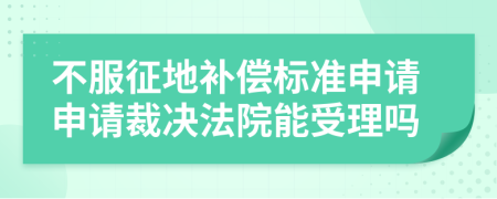 不服征地补偿标准申请申请裁决法院能受理吗