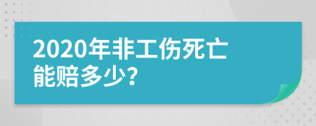 2020年非工伤死亡能赔多少？