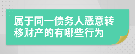 属于同一债务人恶意转移财产的有哪些行为