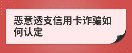 恶意透支信用卡诈骗如何认定