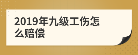 2019年九级工伤怎么赔偿