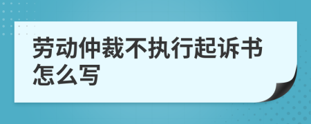 劳动仲裁不执行起诉书怎么写