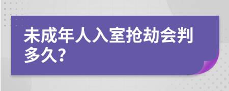 未成年人入室抢劫会判多久？