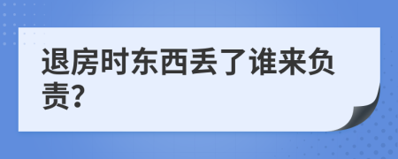 退房时东西丢了谁来负责？