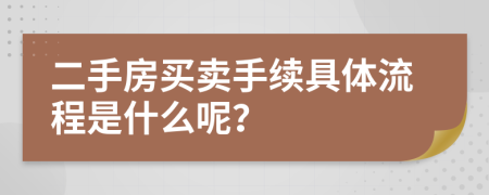 二手房买卖手续具体流程是什么呢？