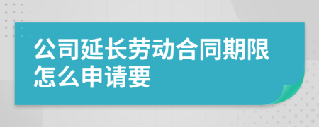 公司延长劳动合同期限怎么申请要