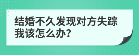 结婚不久发现对方失踪我该怎么办？