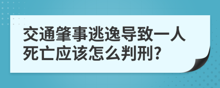 交通肇事逃逸导致一人死亡应该怎么判刑?