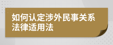 如何认定涉外民事关系法律适用法