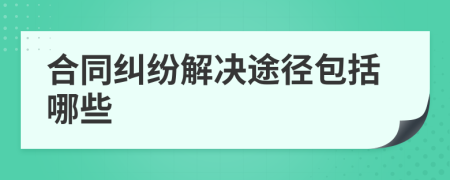 合同纠纷解决途径包括哪些