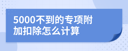 5000不到的专项附加扣除怎么计算