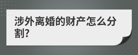 涉外离婚的财产怎么分割?