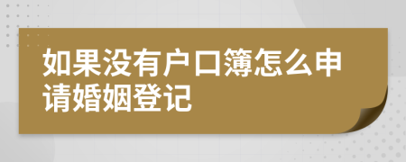 如果没有户口簿怎么申请婚姻登记