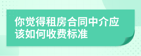 你觉得租房合同中介应该如何收费标准