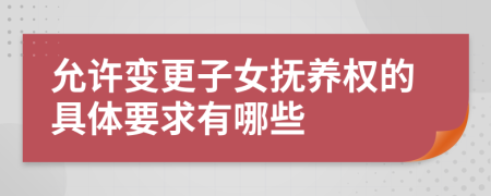 允许变更子女抚养权的具体要求有哪些