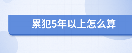 累犯5年以上怎么算