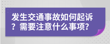 发生交通事故如何起诉？需要注意什么事项？