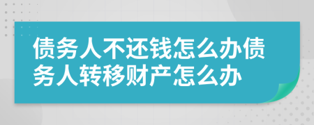 债务人不还钱怎么办债务人转移财产怎么办