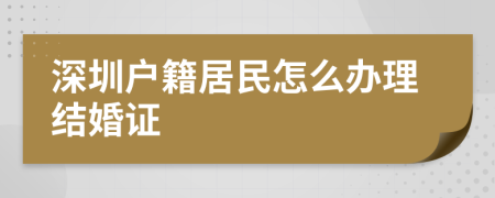 深圳户籍居民怎么办理结婚证