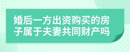 婚后一方出资购买的房子属于夫妻共同财产吗