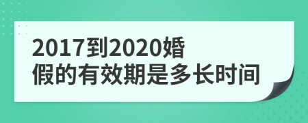 2017到2020婚假的有效期是多长时间