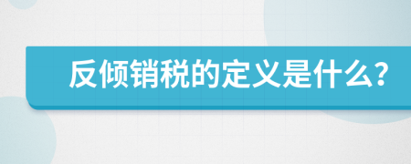反倾销税的定义是什么？