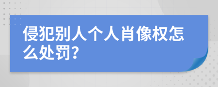 侵犯别人个人肖像权怎么处罚？