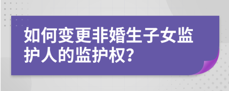 如何变更非婚生子女监护人的监护权？