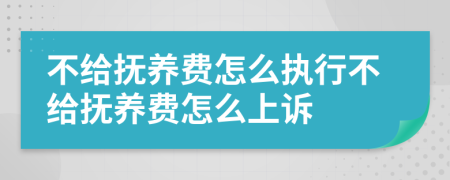 不给抚养费怎么执行不给抚养费怎么上诉
