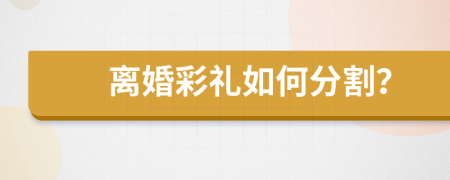 离婚彩礼如何分割？