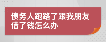 债务人跑路了跟我朋友借了钱怎么办