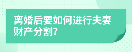 离婚后要如何进行夫妻财产分割？