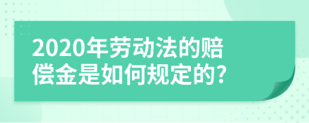 2020年劳动法的赔偿金是如何规定的?