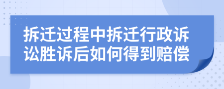 拆迁过程中拆迁行政诉讼胜诉后如何得到赔偿