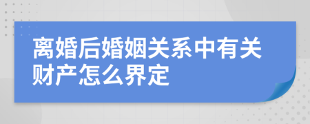 离婚后婚姻关系中有关财产怎么界定