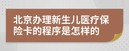 北京办理新生儿医疗保险卡的程序是怎样的