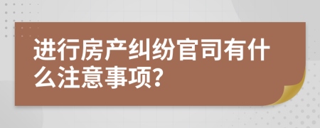 进行房产纠纷官司有什么注意事项？