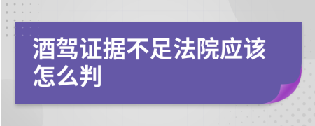 酒驾证据不足法院应该怎么判