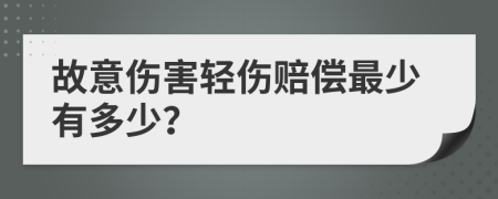 故意伤害轻伤赔偿最少有多少？