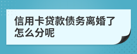 信用卡贷款债务离婚了怎么分呢