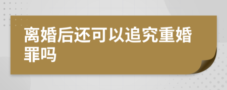 离婚后还可以追究重婚罪吗