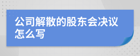 公司解散的股东会决议怎么写