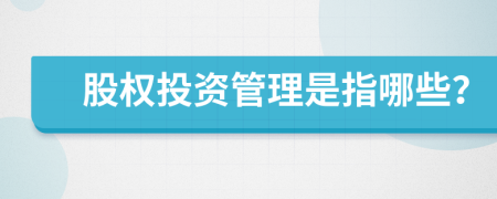 股权投资管理是指哪些？