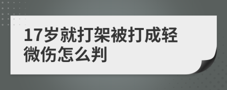 17岁就打架被打成轻微伤怎么判