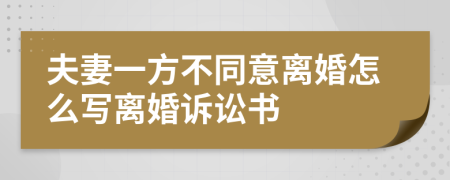 夫妻一方不同意离婚怎么写离婚诉讼书