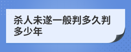 杀人未遂一般判多久判多少年