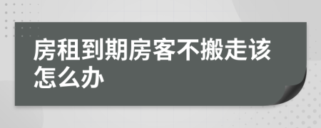 房租到期房客不搬走该怎么办