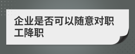 企业是否可以随意对职工降职
