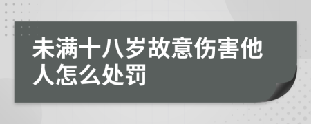 未满十八岁故意伤害他人怎么处罚