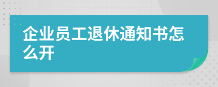 企业员工退休通知书怎么开